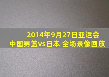 2014年9月27日亚运会 中国男篮vs日本 全场录像回放